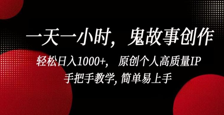 一天一小时，鬼故事创作， 轻松日入1000+， 原创个人高质量IP，手把手教学, 简单易上手【揭秘】-鼎誉项目网