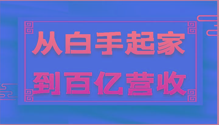从白手起家到百亿营收，企业35年危机管理法则和幕后细节(17节)-鼎誉项目网