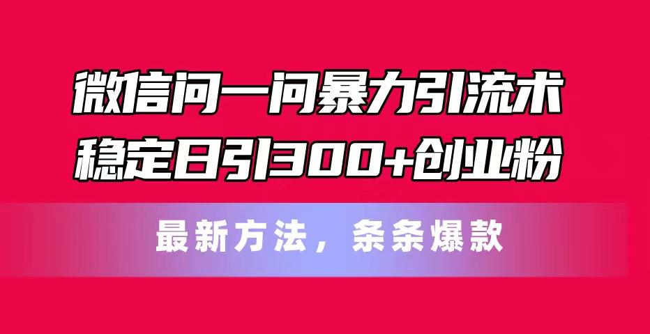 微信问一问暴力引流术，稳定日引300+创业粉，最新方法，条条爆款-鼎誉项目网
