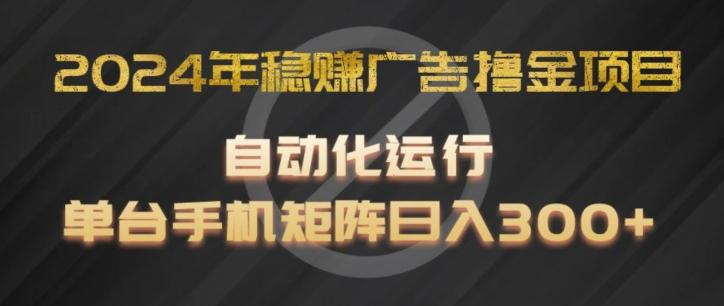 2024年稳赚广告撸金项目，全程自动化运行，单台手机就可以矩阵操作，日入300+【揭秘】-鼎誉项目网