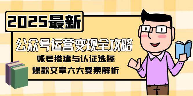 公众号运营变现全攻略,账号搭建与认证选择,爆款文章六大要素解析-鼎誉项目网