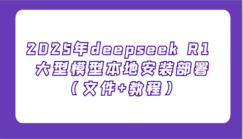 2025年deepseek R1 大型模型本地安装部署(文件+教程),新手也能快速上手!-鼎誉项目网
