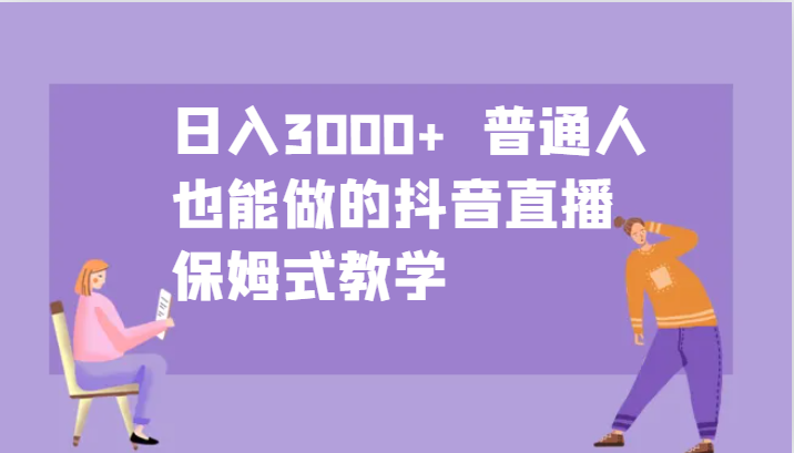 日入3000+ 普通人也能做的抖音直播 保姆式教学-鼎誉项目网