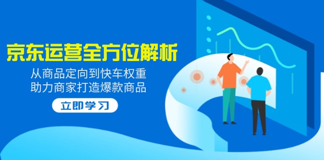 2025京东运营全方位解析：从商品定向到快车权重，助力商家打造爆款商品-鼎誉项目网