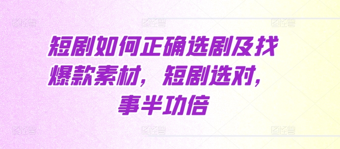 短剧如何正确选剧及找爆款素材，短剧选对，事半功倍-鼎誉项目网