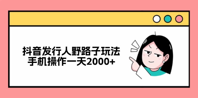 抖音发行人野路子玩法，手机操作一天2000+-鼎誉项目网