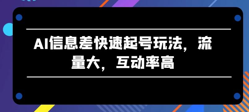 AI信息差快速起号玩法，流量大，互动率高【揭秘】-鼎誉项目网