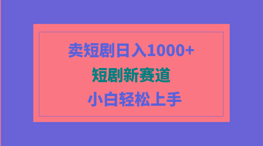 (9467期)短剧新赛道：卖短剧日入1000+，小白轻松上手，可批量-鼎誉项目网