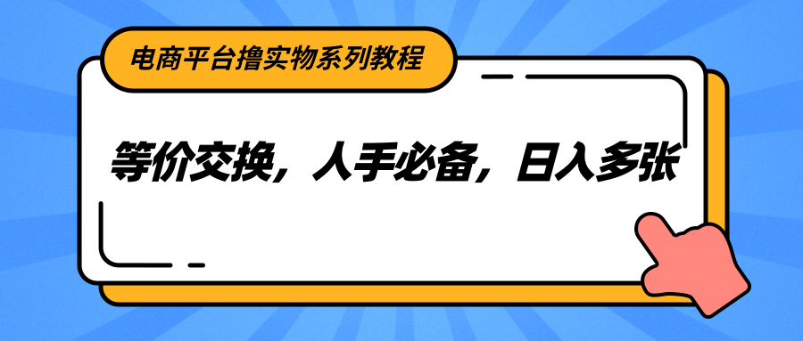 电商平台撸实物系列教程,等价交换,人手必备,日入多张-鼎誉项目网