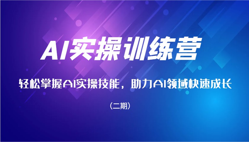 AI实操训练营,轻松掌握AI实操技能,助力AI领域快速成长(二期)-鼎誉项目网