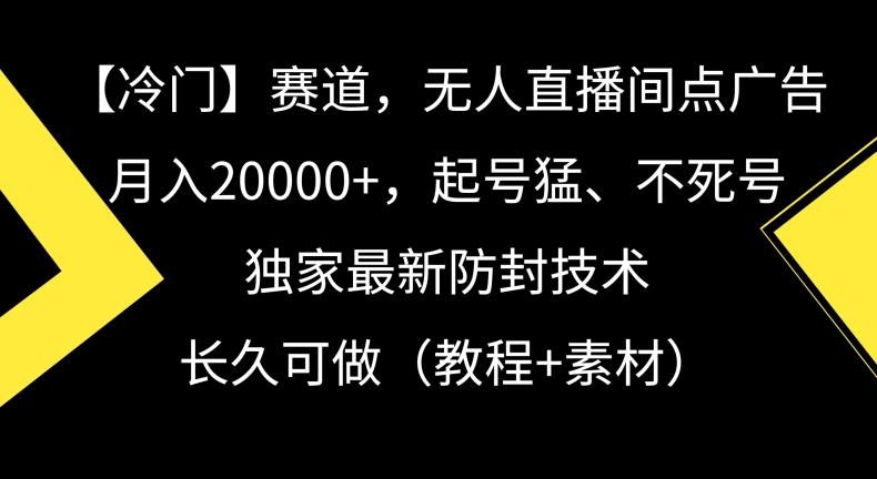 冷门赛道，无人直播间点广告，月入20000+，起号猛、不死号，独家最新防封技术【揭秘】-鼎誉项目网