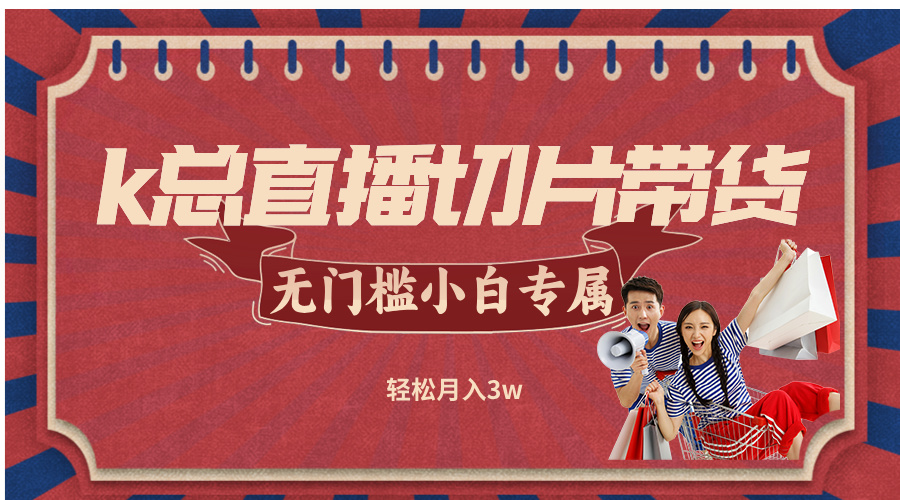 k总直播切片带货，无需授权，无门槛小白轻松月入3w-鼎誉项目网