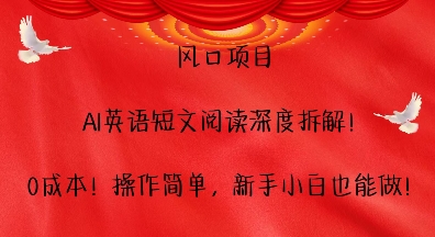 风口项目，AI英语短文阅读深度拆解，0成本，操作简单，新手小白也能做-鼎誉项目网