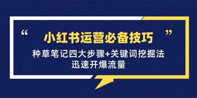 小红书运营必备技巧,种草笔记四大步骤+关键词挖掘法:迅速开爆流量-鼎誉项目网