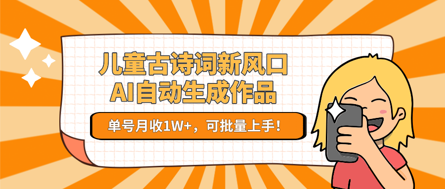 儿童古诗词新风口!AI自动生成作品,单号月收1W+,可批量上手!-鼎誉项目网