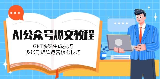AI公众号爆文教程,GPT快速生成技巧,多账号矩阵运营核心技巧-鼎誉项目网