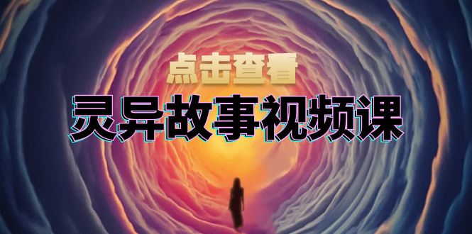 灵异故事视频课：文案、剪辑流程、画面处理及封面制作，助力创作者盈利-鼎誉项目网