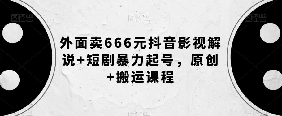 外面卖666元抖音影视解说+短剧暴力起号，原创+搬运课程-鼎誉项目网
