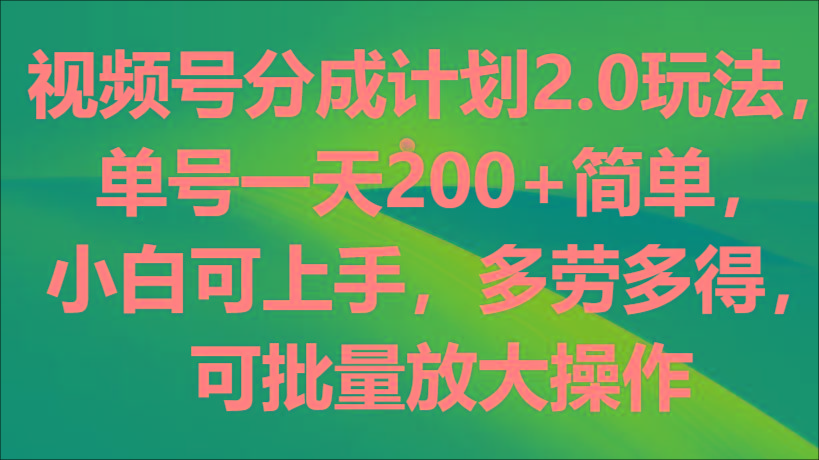 视频号分成计划2.0玩法，单号一天200+简单，小白可上手，多劳多得，可批量放大操作-鼎誉项目网