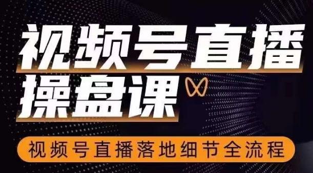 视频号直播操盘课，​视频号直播落地细节全流程-鼎誉项目网