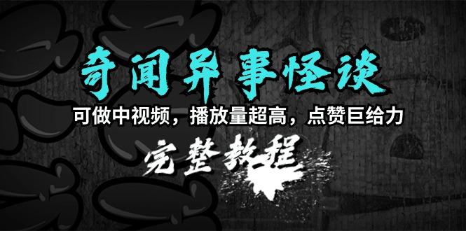 (9363期)奇闻异事怪谈完整教程，可做中视频，播放量超高，点赞巨给力(教程+素材)-鼎誉项目网