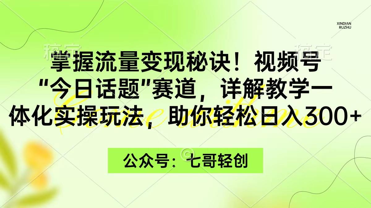 (9437期)掌握流量变现秘诀！视频号“今日话题”赛道，一体化实操玩法，助你日入300+-鼎誉项目网