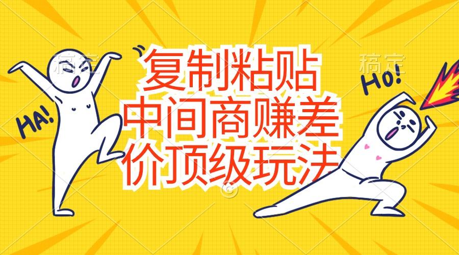 复制粘贴，中间商赚差价顶级玩法，零成本，硬通货-鼎誉项目网