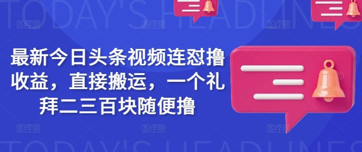 最新今日头条视频连怼撸收益，直接搬运，一个礼拜二三百块随便撸-鼎誉项目网