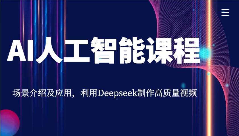 AI人工智能课程，场景介绍及应用，利用Deepseek制作高质量视频-鼎誉项目网