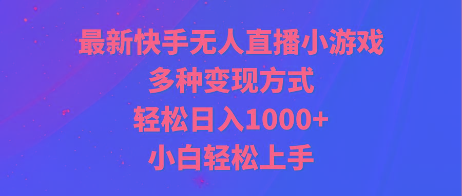 最新快手无人直播小游戏，多种变现方式，轻松日入1000+小白轻松上手-鼎誉项目网