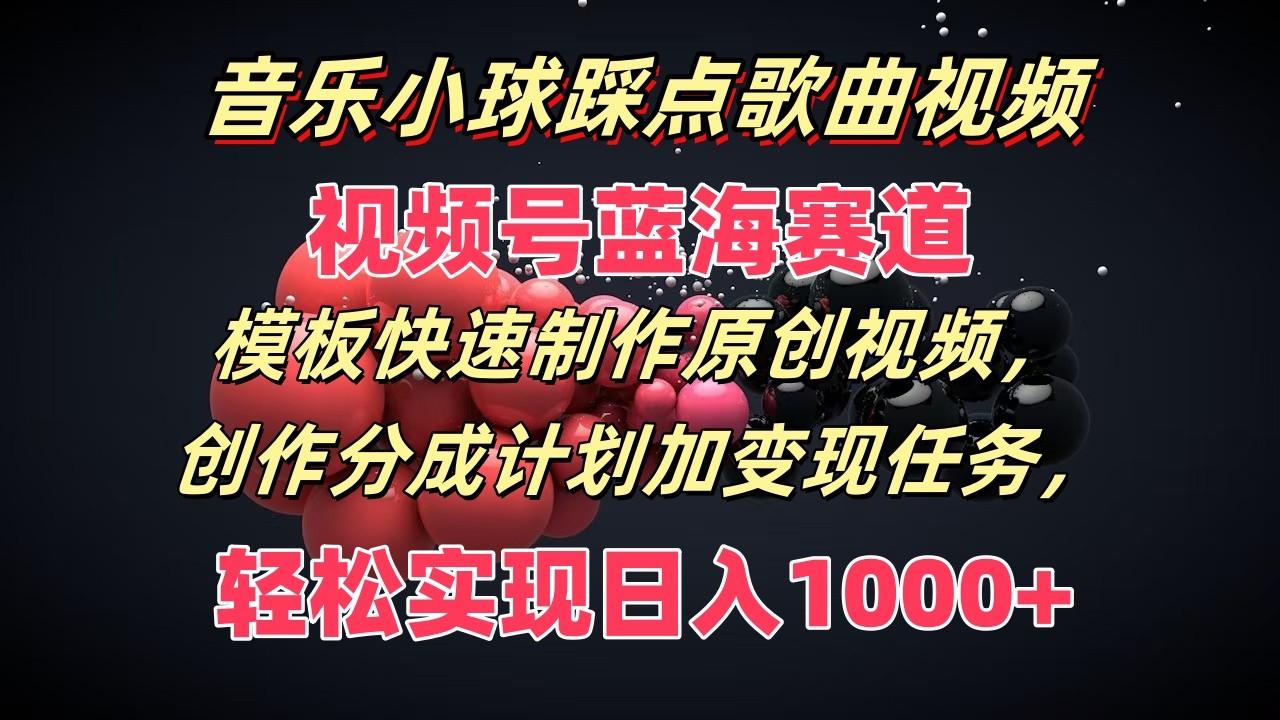 音乐小球踩点歌曲视频，视频号蓝海赛道，模板快速制作原创视频，分成计划加变现任务-鼎誉项目网