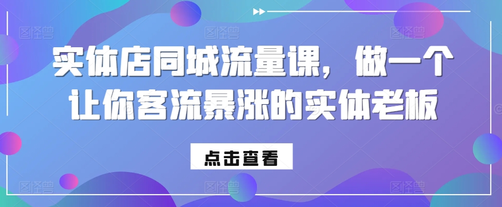 实体店同城流量课,做一个让你客流暴涨的实体老板