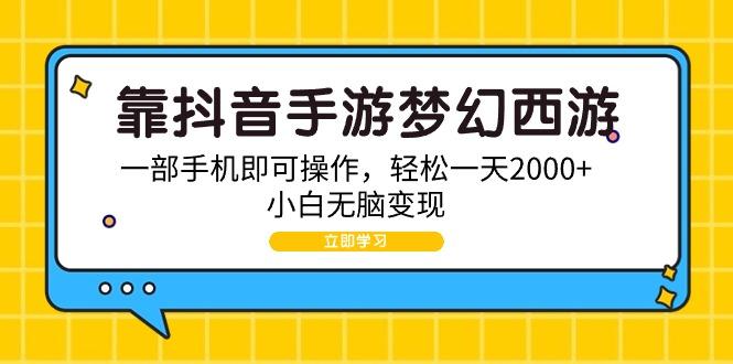 (9452期)靠抖音手游梦幻西游，一部手机即可操作，轻松一天2000+，小白无脑变现-鼎誉项目网
