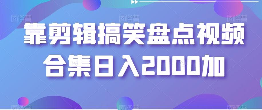 靠剪辑搞笑盘点视频合集日入2000加【揭秘】-鼎誉项目网
