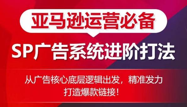 亚马逊运营必备： SP广告的系统进阶打法，从广告核心底层逻辑出发，精准发力打造爆款链接-鼎誉项目网