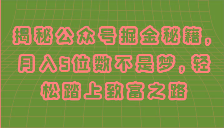 揭秘公众号掘金秘籍，月入5位数不是梦，轻松踏上致富之路-鼎誉项目网