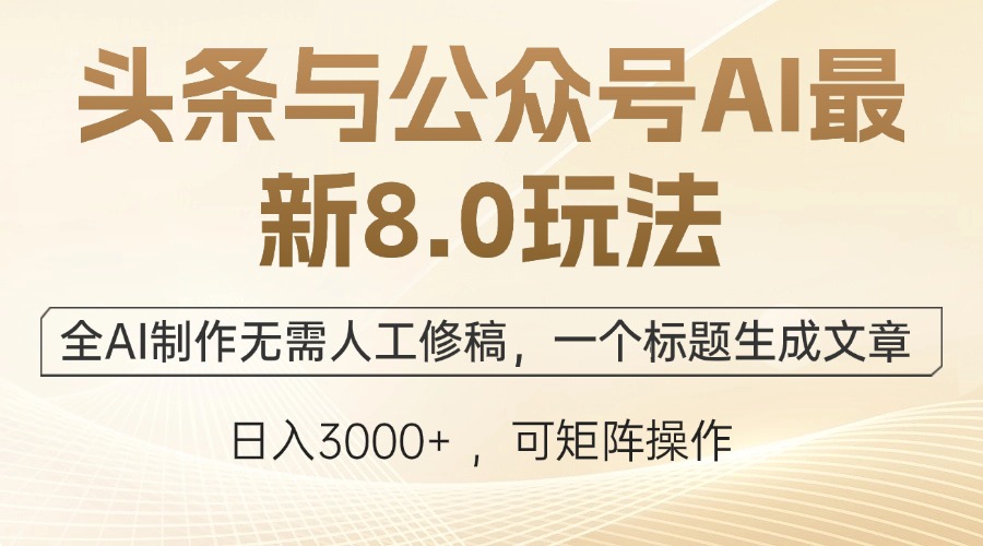 头条与公众号AI最新8.0玩法，全AI制作无需人工修稿，一个标题生成文章…-鼎誉项目网