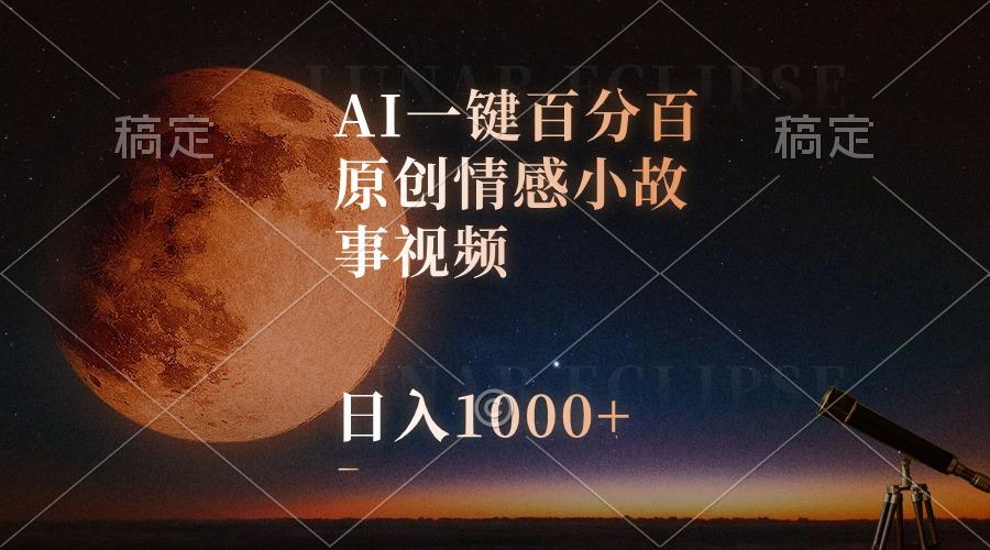AI一键百分百原创情感小故事视频，视频号最顶赛道，日入1000+-鼎誉项目网