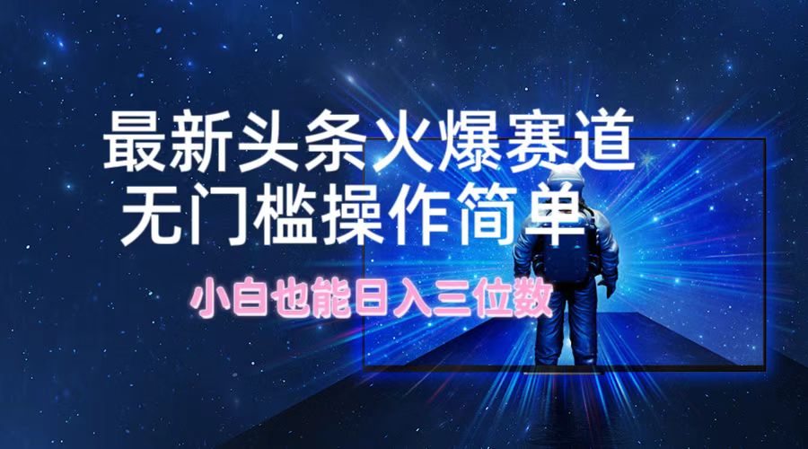最新头条火爆赛道，无门槛操作简单，小白也能日入三位数-鼎誉项目网