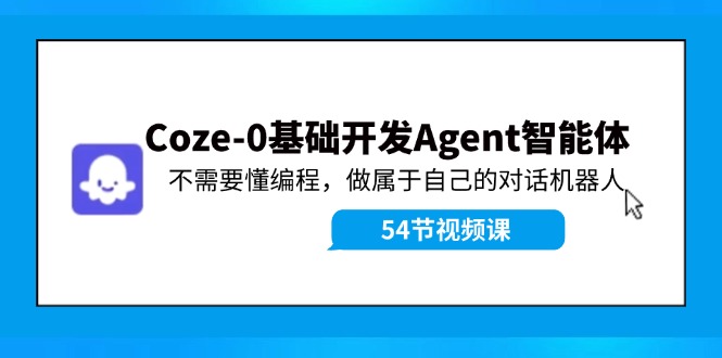 Coze-0基础开发 Agent智能体教程：不需要懂编程，做属于自己的对话机器人-鼎誉项目网