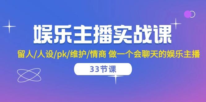 娱乐主播实战课  留人/人设/pk/维护/情商 做一个会聊天的娱乐主播-33节课-鼎誉项目网