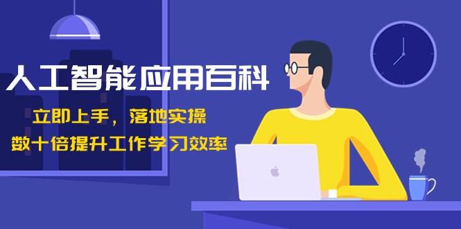人工智能应用百科，立即上手落地实操，数十倍提升工作学习效率！-鼎誉项目网