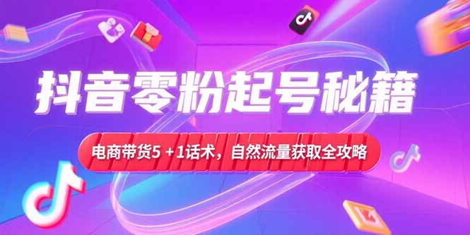 抖音零粉起号秘籍，电商带货5+1话术，自然流量获取实操流程-鼎誉项目网