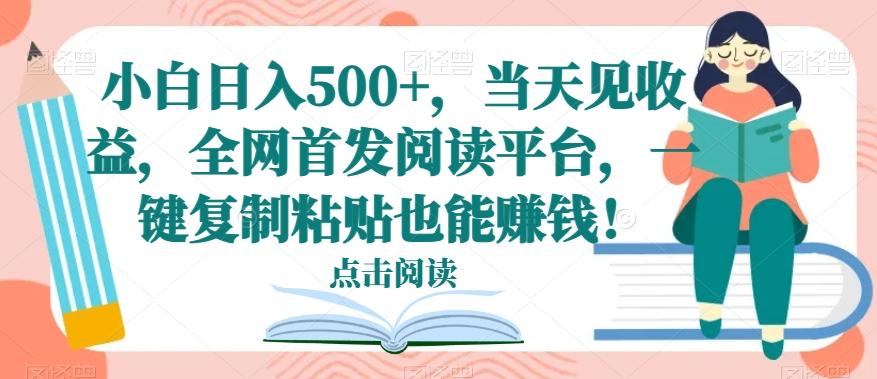 小白日入500+，当天见收益，全网首发阅读平台，一键复制粘贴也能赚钱！-鼎誉项目网