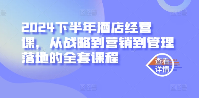 2024下半年酒店经营课，从战略到营销到管理落地的全套课程-鼎誉项目网