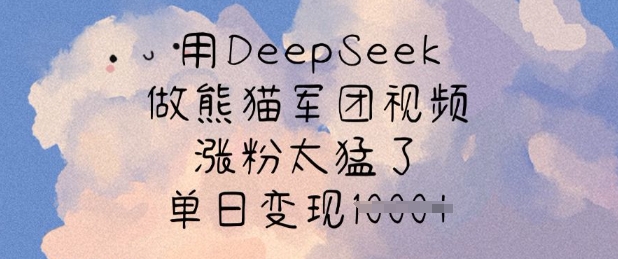 用DeepSeek做熊猫军团视频,涨粉太猛了,单日变现多张-鼎誉项目网
