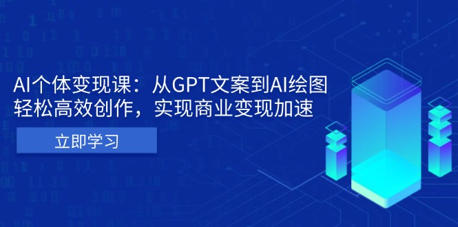 AI个体变现课：从GPT文案到AI绘图，轻松高效创作，实现商业变现加速-鼎誉项目网