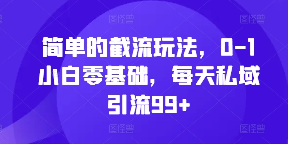 简单的截流玩法，0-1小白零基础，每天私域引流99+【揭秘】-鼎誉项目网
