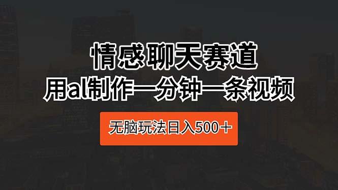 情感聊天赛道 用al制作一分钟一条视频 无脑玩法日入500＋-鼎誉项目网