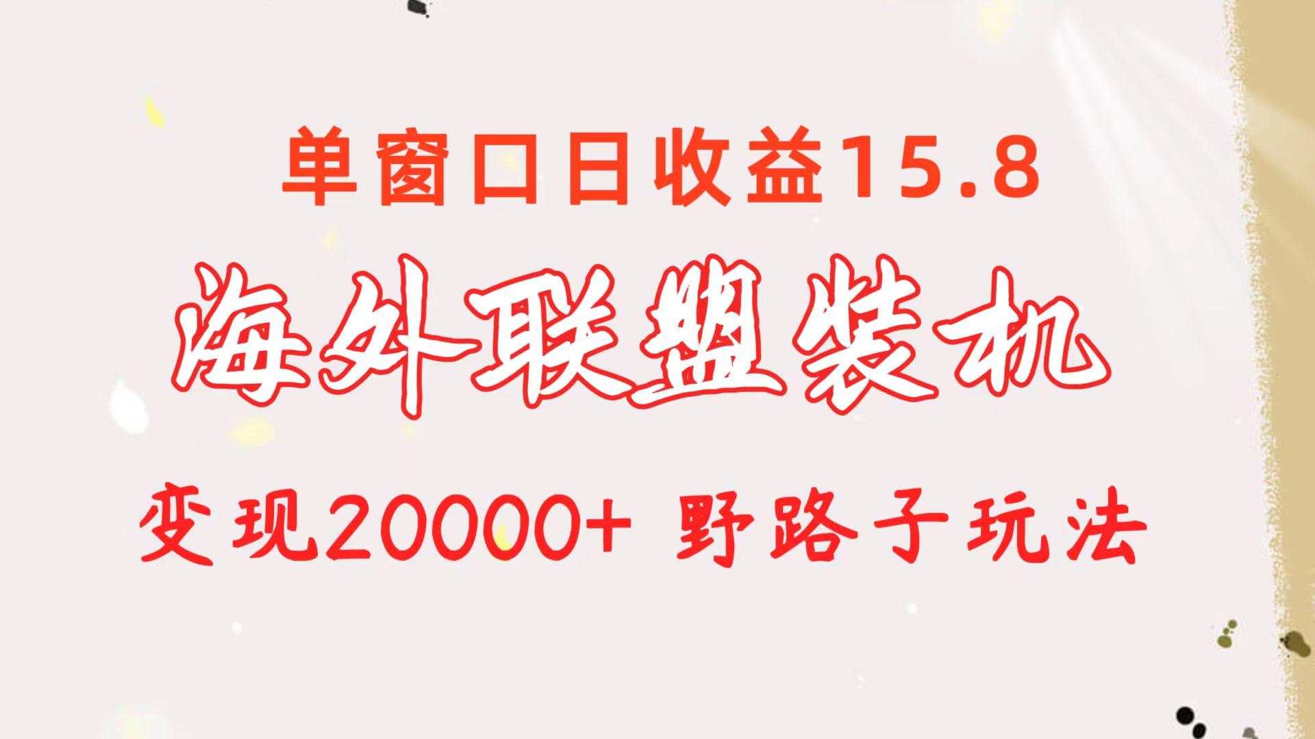 海外联盟装机 单窗口日收益15.8  变现20000+ 野路子玩法-鼎誉项目网